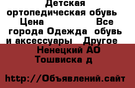 Детская ортопедическая обувь. › Цена ­ 1000-1500 - Все города Одежда, обувь и аксессуары » Другое   . Ненецкий АО,Тошвиска д.